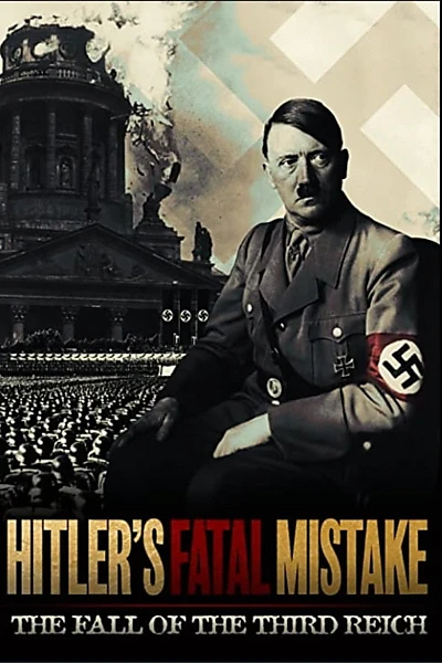 Hitler's Fatal Mistake: The Fall of the Third Reich