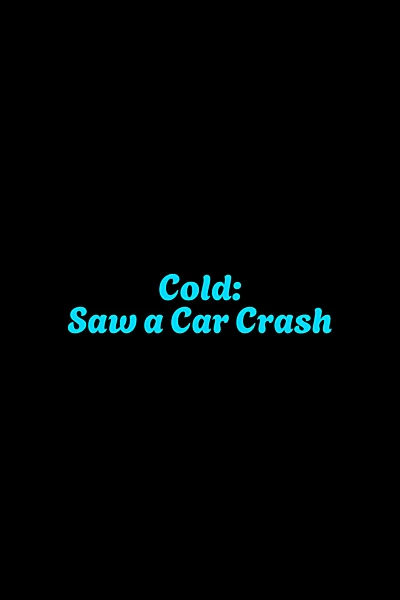 Cold: Saw a Car Crash