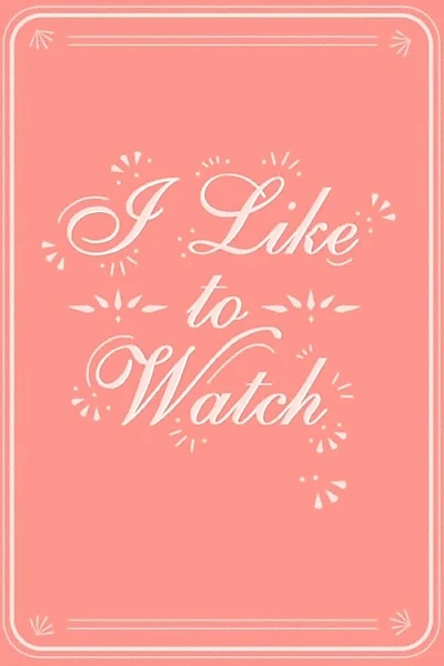 I Like to Watch