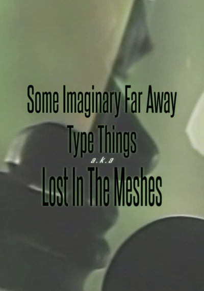 Some Imaginary Far Away Type Things a.k.a. Lost in the Meshes