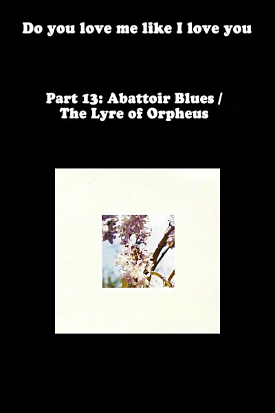 Do You Love Me Like I Love You (Part 13: Abattoir Blues / The Lyre of Orpheus)