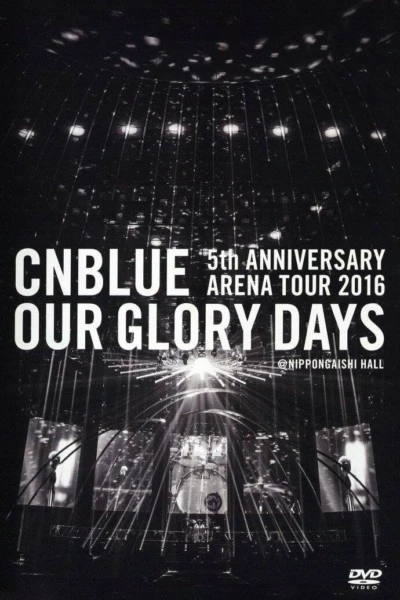 CNBLUE 5th ANNIVERSARY ARENA TOUR 2016 -Our Glory Days-