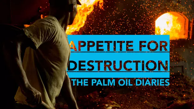 Appetite for Destruction: The Palm Oil Diaries