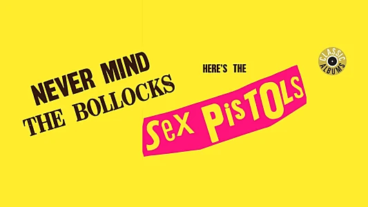 Classic Albums: Sex Pistols - Never Mind The Bollocks, Here's The Sex Pistols