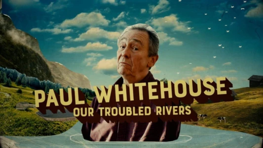 Paul Whitehouse: Our Troubled Rivers