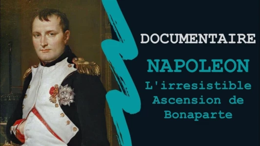 Napoléon : L’irrésistible ascension de Bonaparte