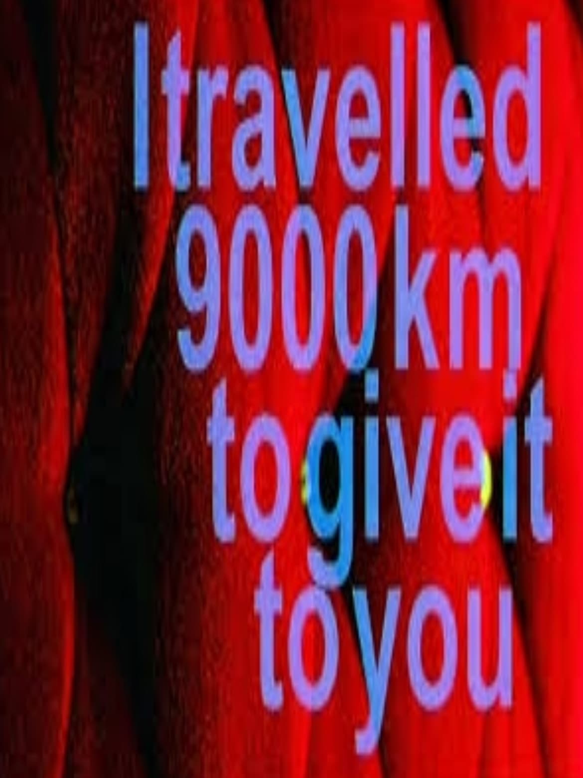 I Travelled 9000 km to Give It to You