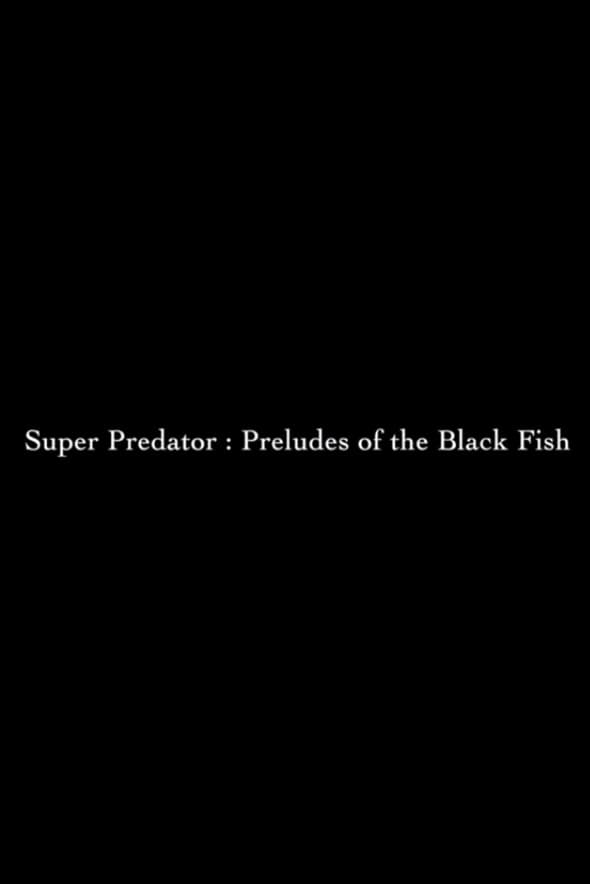 Super Predator: Preludes of the Black Fish