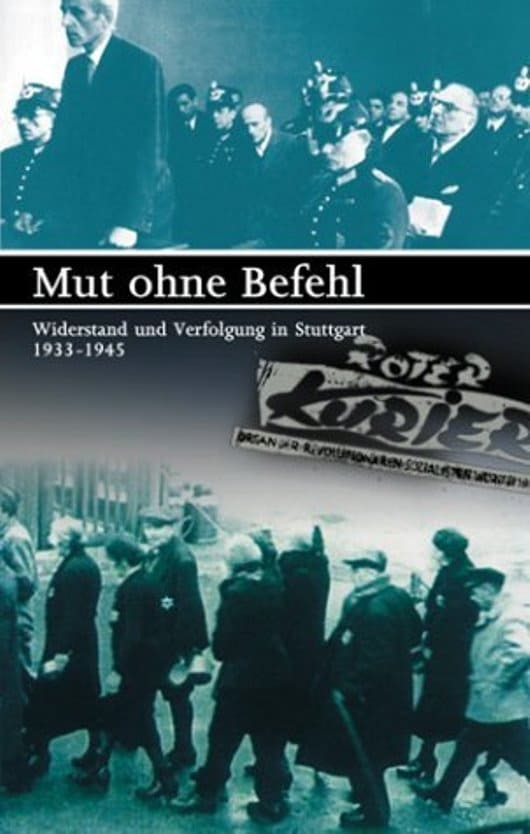 Mut ohne Befehl - Widerstand und Verfolgung in Stuttgart 1933-1945