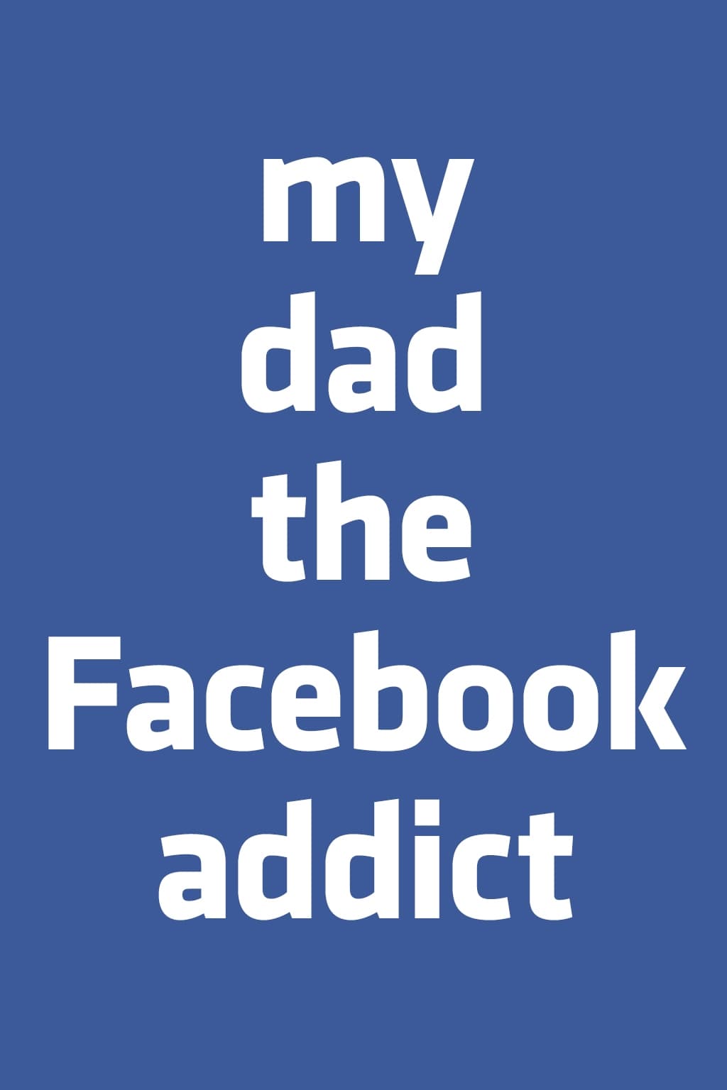 My Dad, the Facebook Addict