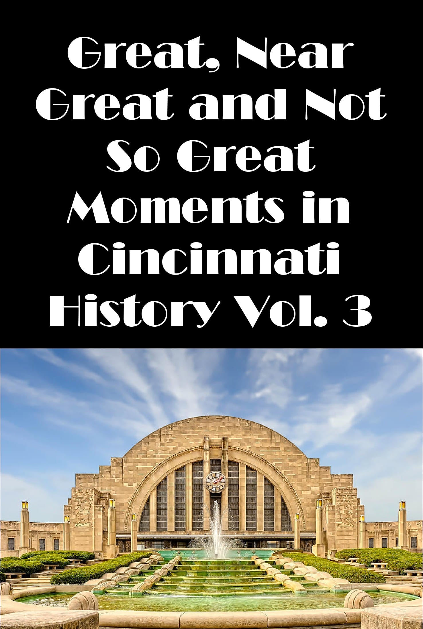 Cincinnati: Great, Near Great and Not So Great Moments in Cincinnati History Vol. 3