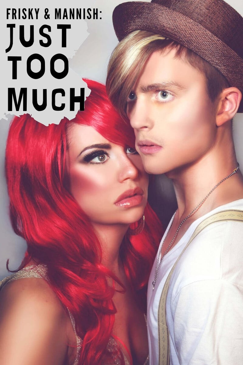 Frisky and Mannish: Just Too Much