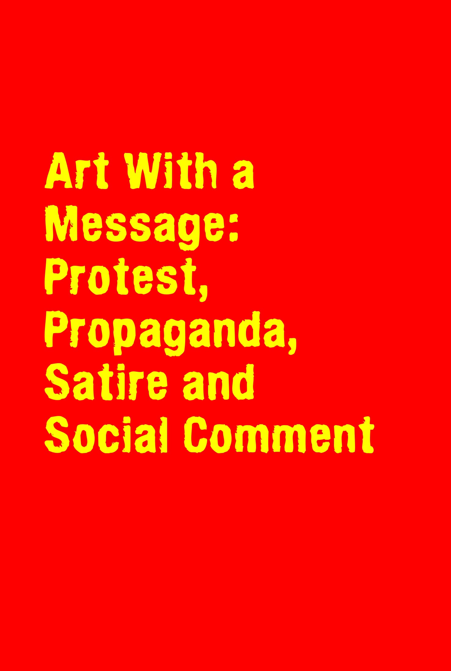 Art With a Message: Protest, Propaganda, Satire and Social Comment